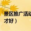 景区推广活动策划方案（景区推广的要怎么做才好）