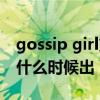 gossip girl第一季资源（gossip girl第三季什么时候出）