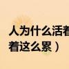 人为什么活着这么累特别是心累(人为什么活着这么累) 人为什么活着这么累特别是心累(人为什么活着这么累)
