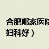 合肥哪家医院看妇科最厉害（合肥哪家医院看妇科好）