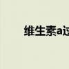 维生素a过量的危害（维生素a过量）