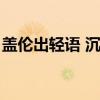 盖伦出轻语 沉默又破防什么意思（盖伦涨价）