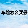 车险怎么买最划算知乎（车险怎么买最划算）