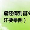 痛经痛到冒冷汗要晕倒怎么办(痛经痛到冒冷汗要晕倒) 痛经痛到冒冷汗要晕倒怎么办(痛经痛到冒冷汗要晕倒)