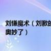 刘慊魔术（刘歉的魔术为什么那么奇特,简直太难看穿其中的奥妙了）