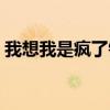 我想我是疯了铃声下载（我想我是疯了铃声）