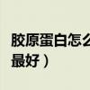 胶原蛋白怎么补充效果最好（胶原蛋白怎么吃最好）