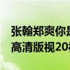 张翰郑爽你是在搭讪吗（我是主角 张翰郑爽 高清版视20视频）