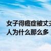 女子得癌症被丈夫抛弃（女子患癌遭丈夫抛弃现在得癌症的人为什么那么多）