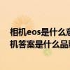相机eos是什么意思（疯狂猜图背景图片上有EOS有点像相机答案是什么品牌答案）
