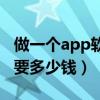 做一个app软件需要多少钱（做一个app软件要多少钱）