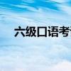 六级口语考试真题（六级口语怎么准备）