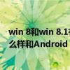 win 8和win 8.1有什么区别（windows phone 8的系统怎么样和Android OS 4.0相比哪个好用）