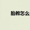 胎教怎么做孩子聪明（胎教怎么做）