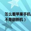 怎么看苹果手机是不是电信(iphone48G电信版怎样看是不是翻新机) 怎么看苹果手机是不是电信(iphone48G电信版怎样看是不是翻新机)