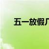 五一放假几天啊五（五一放假几天啊）