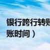 银行跨行转账到账时间规定（银行跨行转账到账时间）