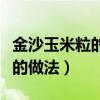 金沙玉米粒的做法视频图片大全（金沙玉米粒的做法）