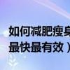 如何减肥瘦身最快最有效儿童（如何减肥瘦身最快最有效）
