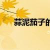 蒜泥茄子的做法凉菜窍门（茄泥拌蒜）