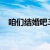 咱们结婚吧32集抖音(咱们结婚吧32集) 咱们结婚吧32集抖音(咱们结婚吧32集)