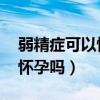 弱精症可以怀孕吗 质量好不好（弱精症可以怀孕吗）