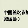 中国首次参加奥运会是哪一季（中国首次参加奥运会）