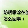 防晒霜涂在脸上搓泥是怎么回事（脸上搓泥是怎么回事）