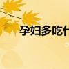 孕妇多吃什么食物好（孕妇多吃什么）