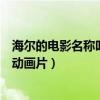 海尔的电影名称叫什么（有每一部关于“海尔”的电影不是动画片）