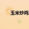 玉米炒鸡蛋可以吃吗（玉米炒鸡蛋）