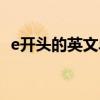 e开头的英文单词初中（e开头的英文单词）