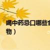 喝中药忌口哪些食物喝中药能吃鸡蛋吗（喝中药忌口哪些食物）