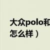 大众polo和高尔夫哪个好（大众的新POLO怎么样）