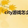 city游戏怎么玩（city story怎么加好友）