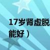17岁肾虚脱发多久恢复（17岁肾虚脱发多久能好）