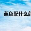 蓝色配什么颜色字好看（蓝色配什么颜色）