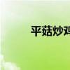 平菇炒鸡蛋有毒吗（平菇炒鸡蛋）