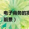 电子商务的发展前景是什么（电子商务的发展前景）