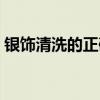 银饰清洗的正确方法（清洗银饰最好的方法）