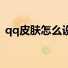 qq皮肤怎么设置(qq皮肤怎么弄成全屏的) qq皮肤怎么设置(qq皮肤怎么弄成全屏的)