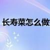 长寿菜怎么做好吃视频（长寿菜怎么做好吃）