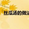 丝瓜汤的做法简单又好喝（丝瓜汤的做法）