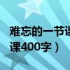 难忘的一节课400字作文四年级（难忘的一节课400字）