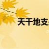 天干地支是什么意思(天干的意思) 天干地支是什么意思(天干的意思)