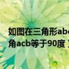 如图在三角形abc中角acb等于120度（如图在三角形abc中角acb等于90度）