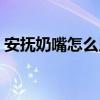 安抚奶嘴怎么用才是正确（安抚奶嘴怎么用）