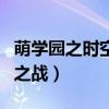 萌学园之时空战役爱奇艺播放（萌学园之空间之战）