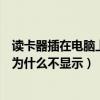 读卡器插在电脑上怎么显示不出来（我的读卡器插到电脑上为什么不显示）