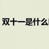 双十一是什么时间(双十一是什么时候开始) 双十一是什么时间(双十一是什么时候开始)